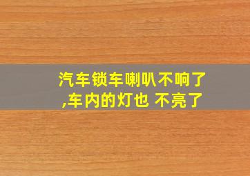 汽车锁车喇叭不响了,车内的灯也 不亮了